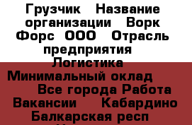 Грузчик › Название организации ­ Ворк Форс, ООО › Отрасль предприятия ­ Логистика › Минимальный оклад ­ 32 000 - Все города Работа » Вакансии   . Кабардино-Балкарская респ.,Нальчик г.